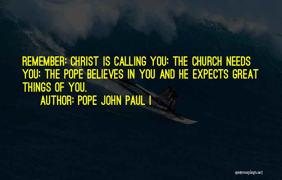 Pope John Paul I Quotes: Remember: Christ Is Calling You; The Church Needs You; The Pope Believes In You And He Expects Great Things Of