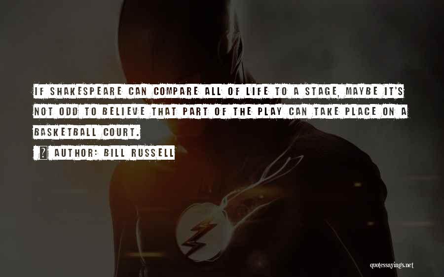 Bill Russell Quotes: If Shakespeare Can Compare All Of Life To A Stage, Maybe It's Not Odd To Believe That Part Of The