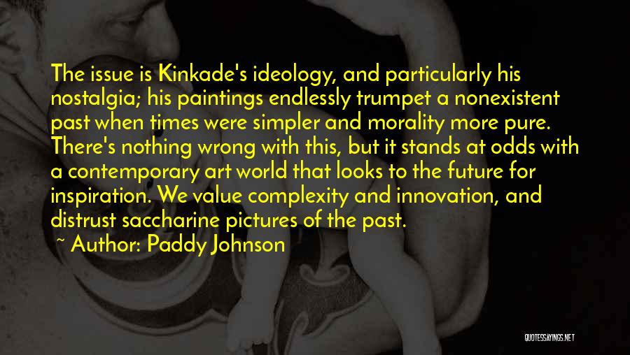 Paddy Johnson Quotes: The Issue Is Kinkade's Ideology, And Particularly His Nostalgia; His Paintings Endlessly Trumpet A Nonexistent Past When Times Were Simpler