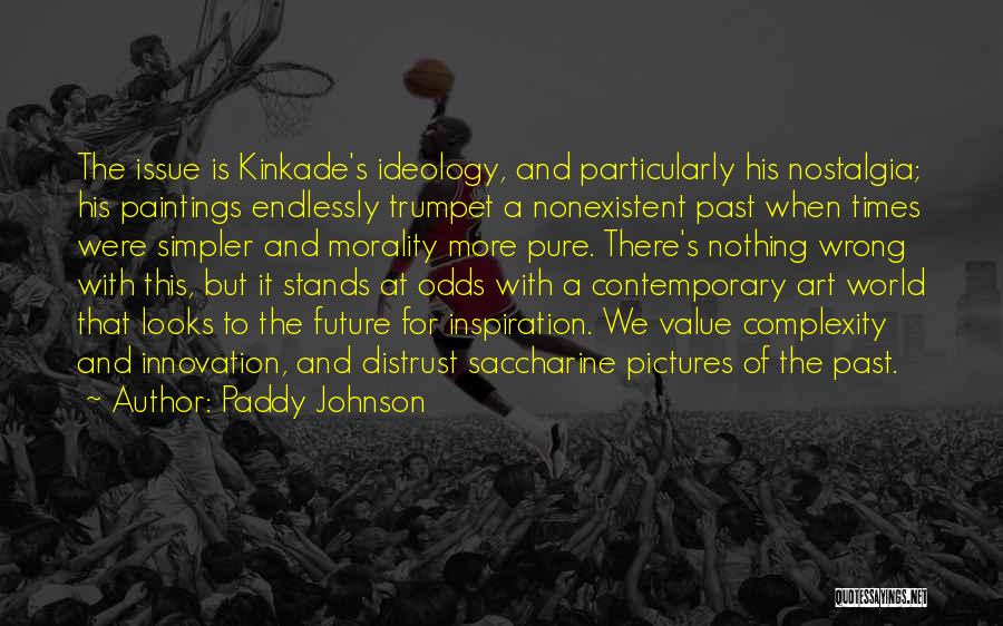 Paddy Johnson Quotes: The Issue Is Kinkade's Ideology, And Particularly His Nostalgia; His Paintings Endlessly Trumpet A Nonexistent Past When Times Were Simpler