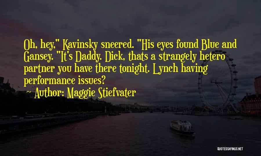 Maggie Stiefvater Quotes: Oh, Hey, Kavinsky Sneered. His Eyes Found Blue And Gansey. It's Daddy. Dick, Thats A Strangely Hetero Partner You Have