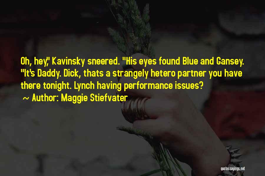 Maggie Stiefvater Quotes: Oh, Hey, Kavinsky Sneered. His Eyes Found Blue And Gansey. It's Daddy. Dick, Thats A Strangely Hetero Partner You Have