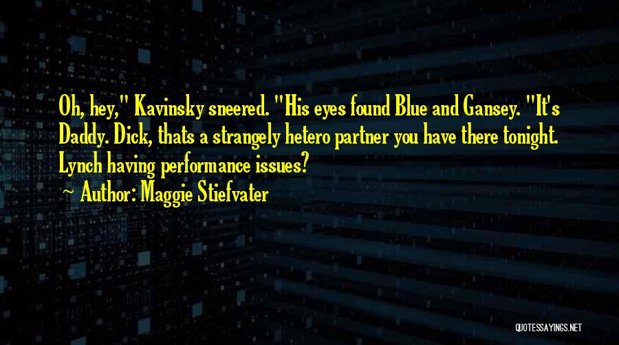 Maggie Stiefvater Quotes: Oh, Hey, Kavinsky Sneered. His Eyes Found Blue And Gansey. It's Daddy. Dick, Thats A Strangely Hetero Partner You Have