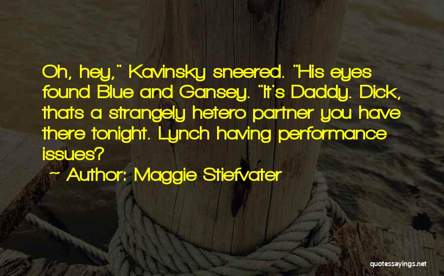 Maggie Stiefvater Quotes: Oh, Hey, Kavinsky Sneered. His Eyes Found Blue And Gansey. It's Daddy. Dick, Thats A Strangely Hetero Partner You Have