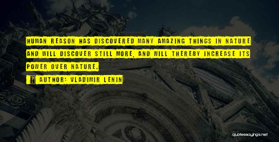 Vladimir Lenin Quotes: Human Reason Has Discovered Many Amazing Things In Nature And Will Discover Still More, And Will Thereby Increase Its Power