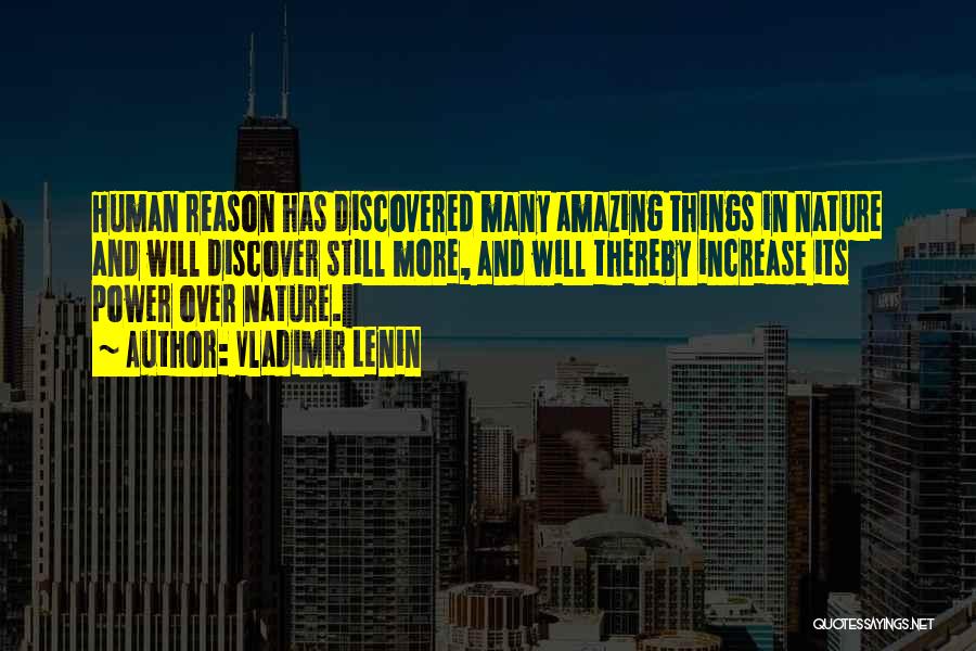 Vladimir Lenin Quotes: Human Reason Has Discovered Many Amazing Things In Nature And Will Discover Still More, And Will Thereby Increase Its Power