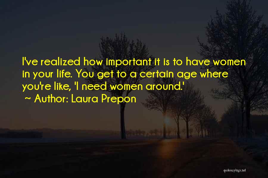 Laura Prepon Quotes: I've Realized How Important It Is To Have Women In Your Life. You Get To A Certain Age Where You're