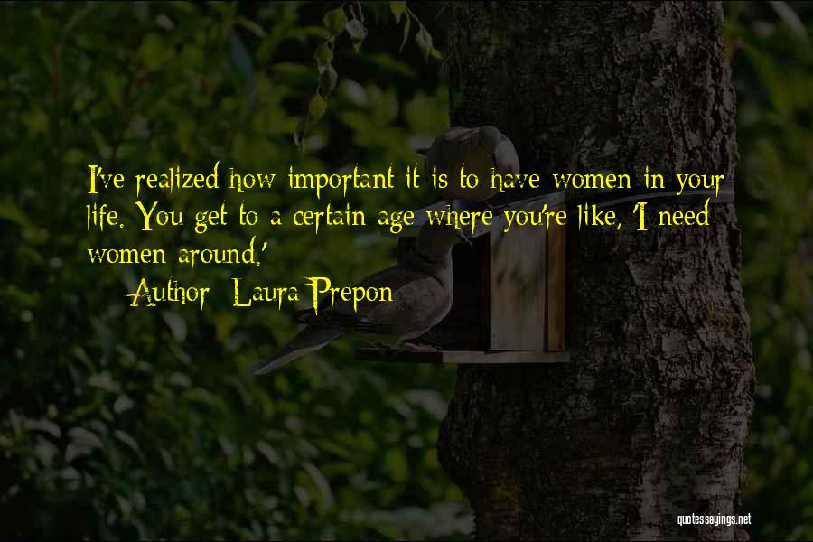 Laura Prepon Quotes: I've Realized How Important It Is To Have Women In Your Life. You Get To A Certain Age Where You're