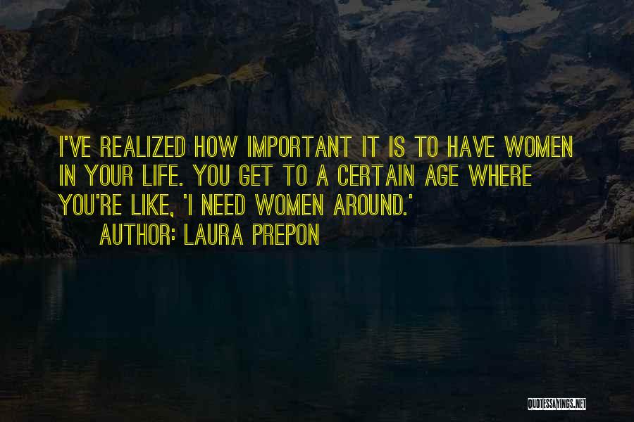 Laura Prepon Quotes: I've Realized How Important It Is To Have Women In Your Life. You Get To A Certain Age Where You're