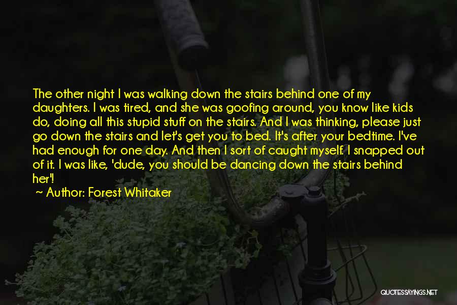 Forest Whitaker Quotes: The Other Night I Was Walking Down The Stairs Behind One Of My Daughters. I Was Tired, And She Was