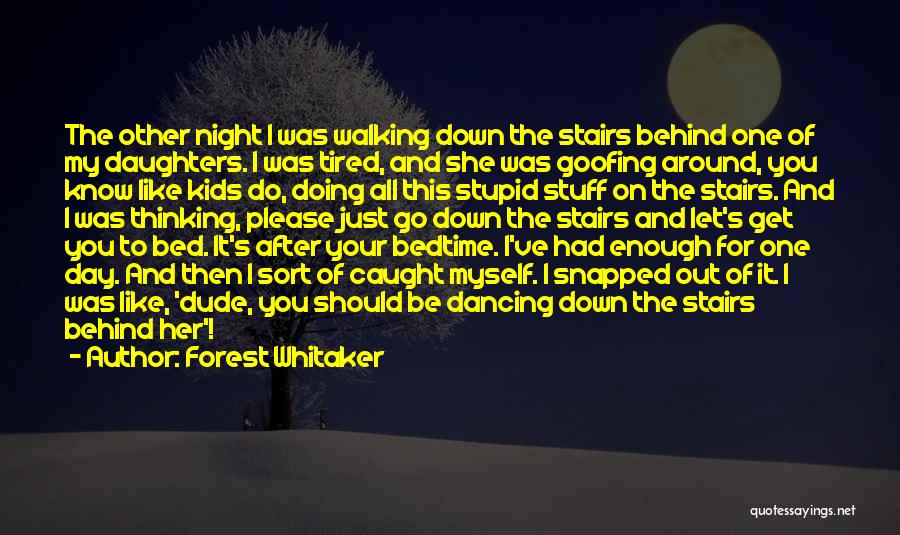 Forest Whitaker Quotes: The Other Night I Was Walking Down The Stairs Behind One Of My Daughters. I Was Tired, And She Was