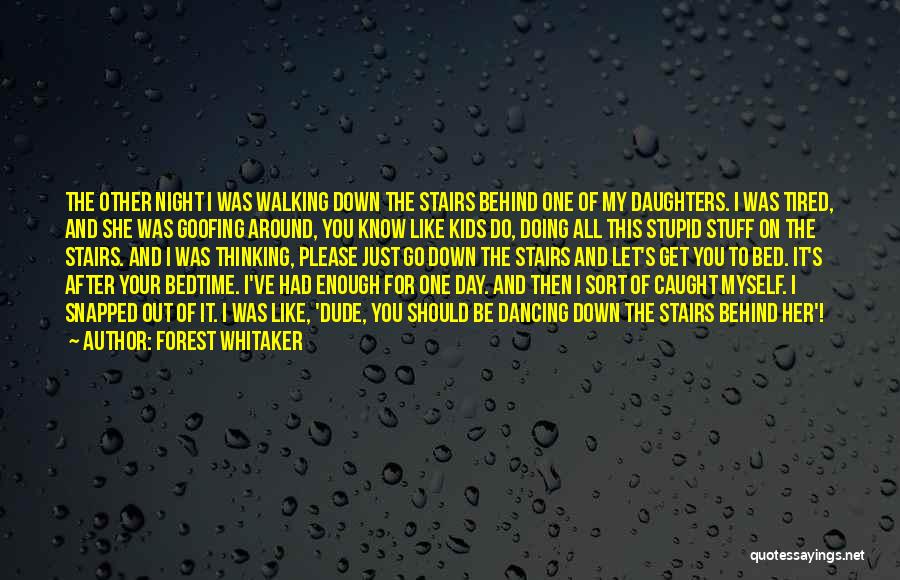 Forest Whitaker Quotes: The Other Night I Was Walking Down The Stairs Behind One Of My Daughters. I Was Tired, And She Was