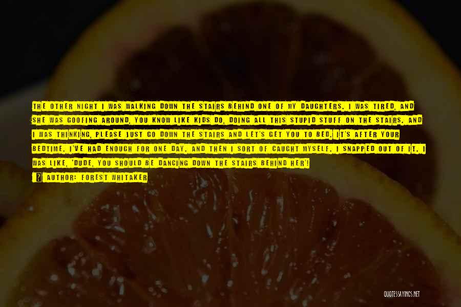 Forest Whitaker Quotes: The Other Night I Was Walking Down The Stairs Behind One Of My Daughters. I Was Tired, And She Was