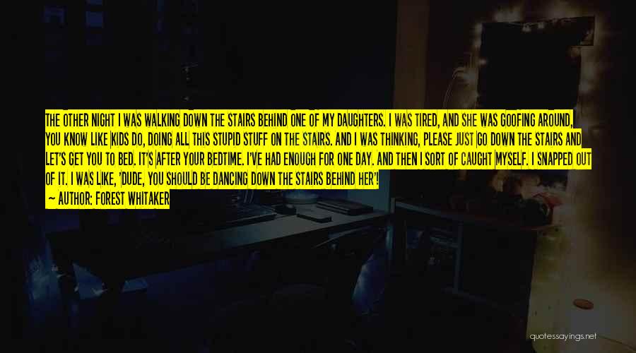 Forest Whitaker Quotes: The Other Night I Was Walking Down The Stairs Behind One Of My Daughters. I Was Tired, And She Was