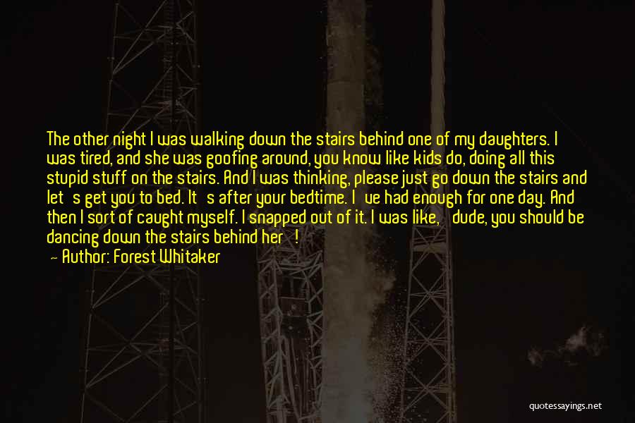 Forest Whitaker Quotes: The Other Night I Was Walking Down The Stairs Behind One Of My Daughters. I Was Tired, And She Was