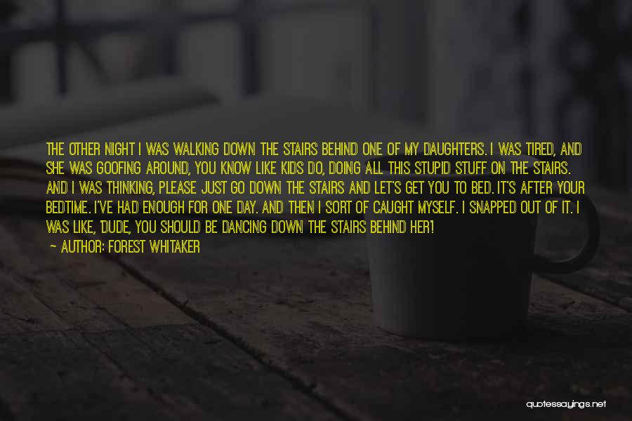 Forest Whitaker Quotes: The Other Night I Was Walking Down The Stairs Behind One Of My Daughters. I Was Tired, And She Was