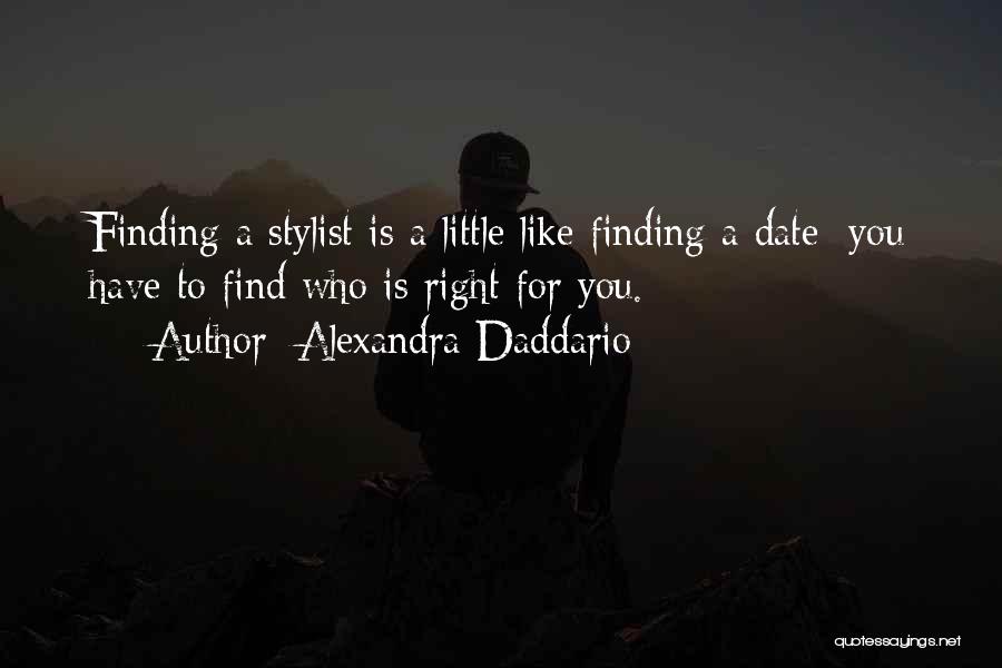 Alexandra Daddario Quotes: Finding A Stylist Is A Little Like Finding A Date; You Have To Find Who Is Right For You.