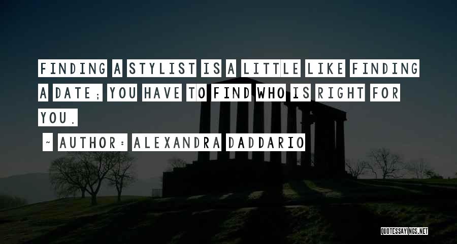 Alexandra Daddario Quotes: Finding A Stylist Is A Little Like Finding A Date; You Have To Find Who Is Right For You.