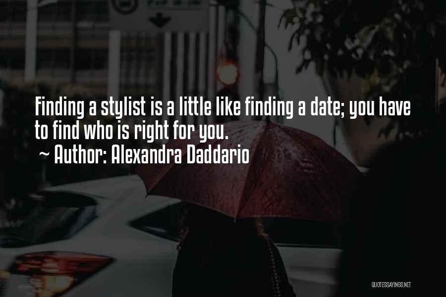 Alexandra Daddario Quotes: Finding A Stylist Is A Little Like Finding A Date; You Have To Find Who Is Right For You.