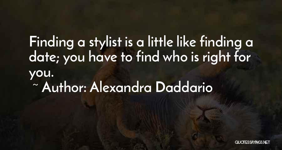 Alexandra Daddario Quotes: Finding A Stylist Is A Little Like Finding A Date; You Have To Find Who Is Right For You.