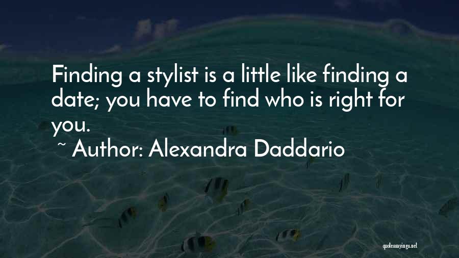 Alexandra Daddario Quotes: Finding A Stylist Is A Little Like Finding A Date; You Have To Find Who Is Right For You.