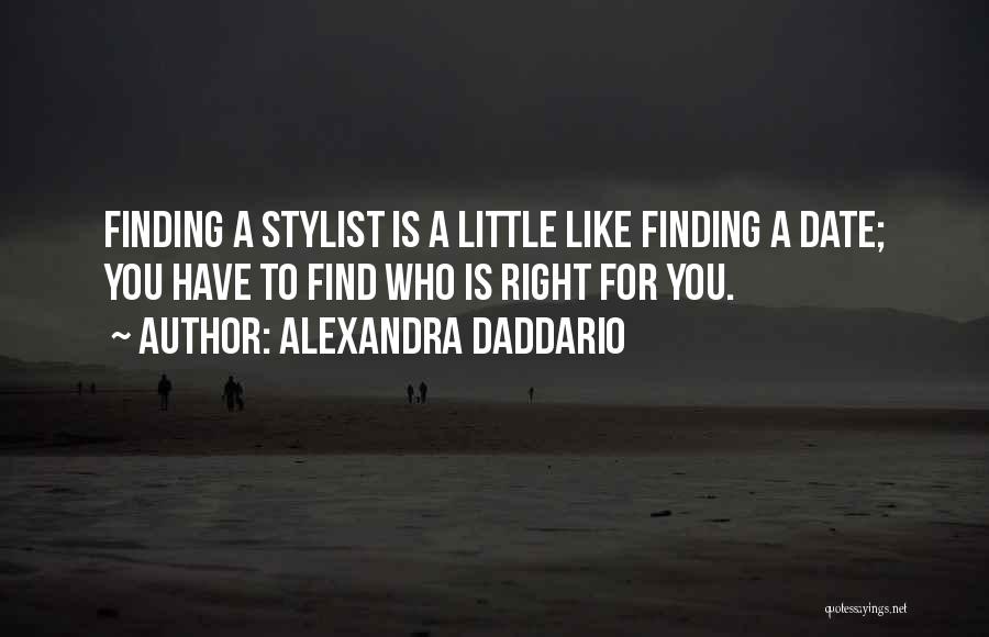 Alexandra Daddario Quotes: Finding A Stylist Is A Little Like Finding A Date; You Have To Find Who Is Right For You.