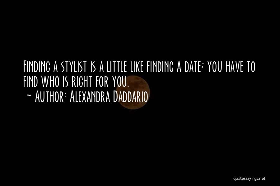 Alexandra Daddario Quotes: Finding A Stylist Is A Little Like Finding A Date; You Have To Find Who Is Right For You.