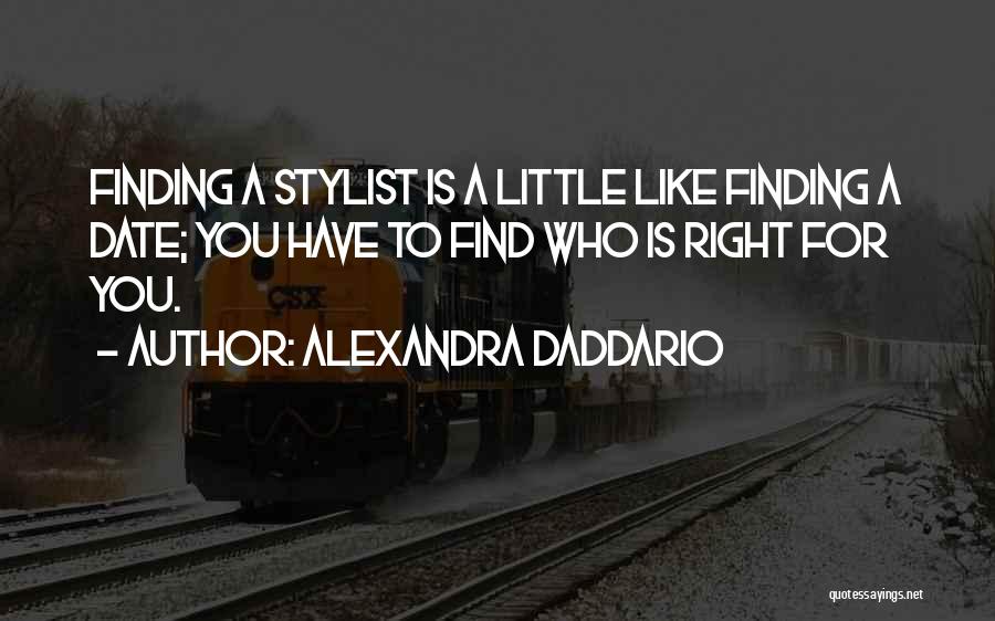 Alexandra Daddario Quotes: Finding A Stylist Is A Little Like Finding A Date; You Have To Find Who Is Right For You.