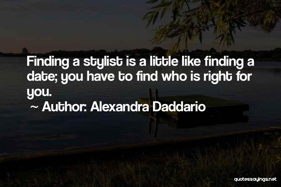 Alexandra Daddario Quotes: Finding A Stylist Is A Little Like Finding A Date; You Have To Find Who Is Right For You.