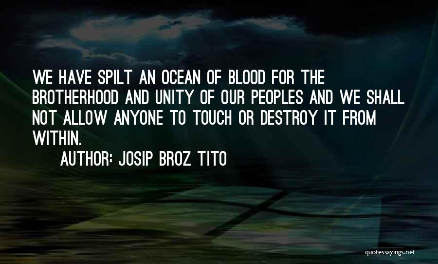 Josip Broz Tito Quotes: We Have Spilt An Ocean Of Blood For The Brotherhood And Unity Of Our Peoples And We Shall Not Allow