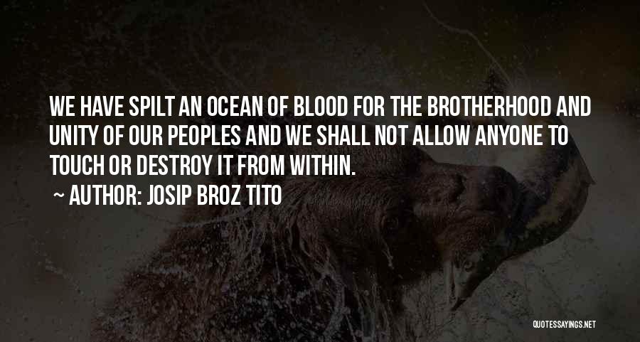 Josip Broz Tito Quotes: We Have Spilt An Ocean Of Blood For The Brotherhood And Unity Of Our Peoples And We Shall Not Allow