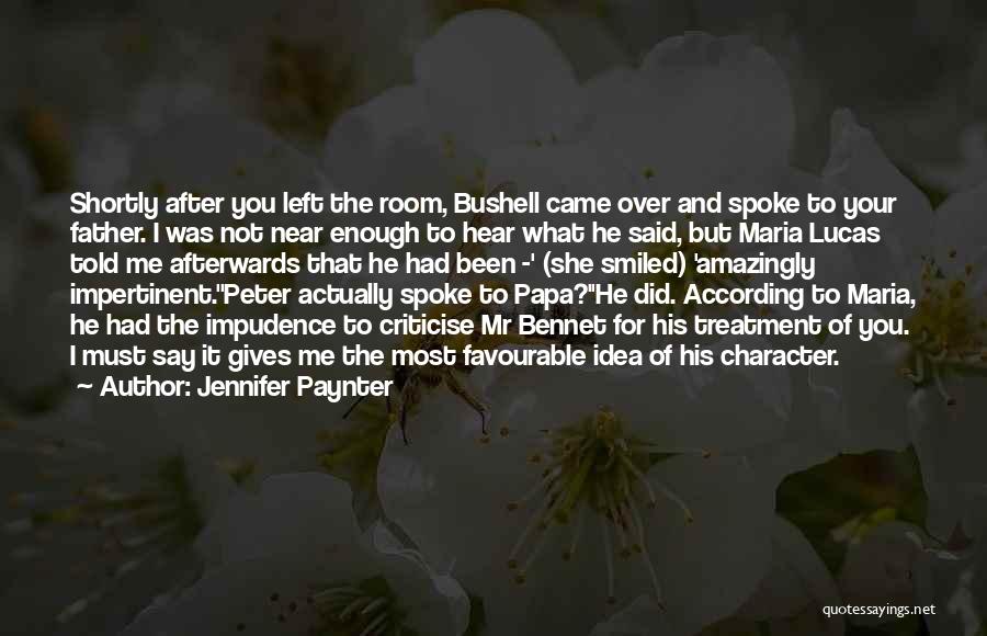 Jennifer Paynter Quotes: Shortly After You Left The Room, Bushell Came Over And Spoke To Your Father. I Was Not Near Enough To