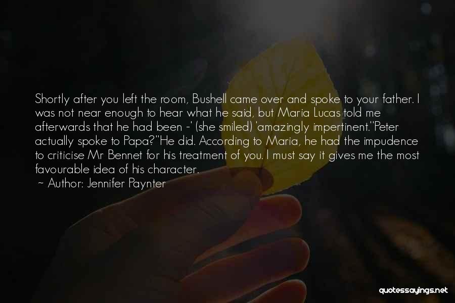 Jennifer Paynter Quotes: Shortly After You Left The Room, Bushell Came Over And Spoke To Your Father. I Was Not Near Enough To