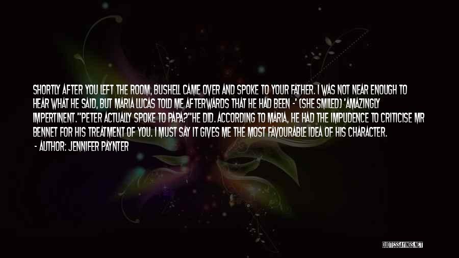 Jennifer Paynter Quotes: Shortly After You Left The Room, Bushell Came Over And Spoke To Your Father. I Was Not Near Enough To