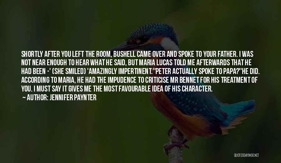 Jennifer Paynter Quotes: Shortly After You Left The Room, Bushell Came Over And Spoke To Your Father. I Was Not Near Enough To