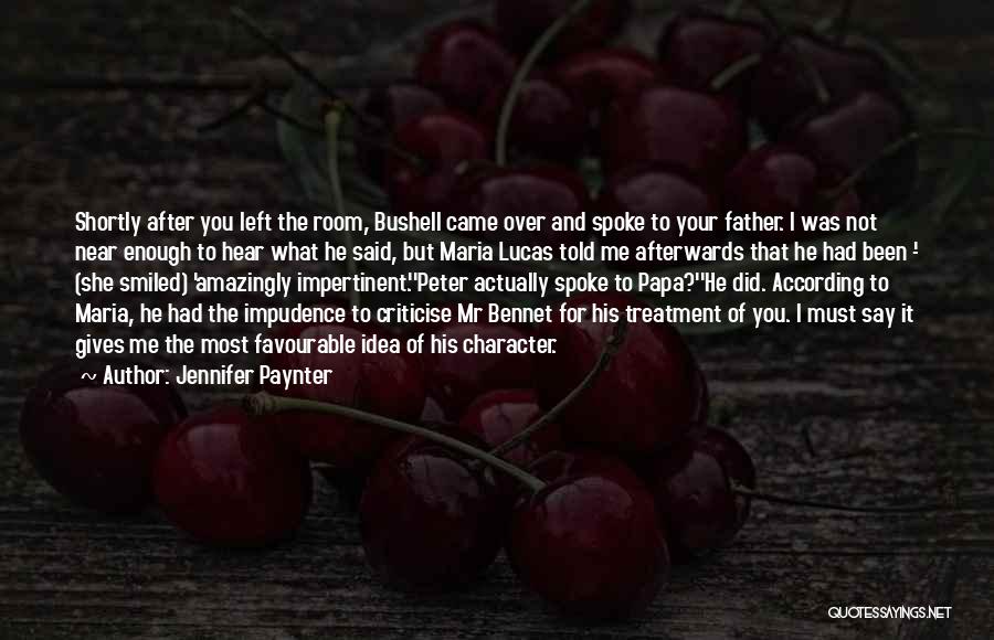 Jennifer Paynter Quotes: Shortly After You Left The Room, Bushell Came Over And Spoke To Your Father. I Was Not Near Enough To