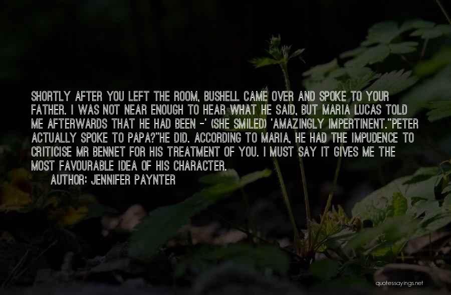 Jennifer Paynter Quotes: Shortly After You Left The Room, Bushell Came Over And Spoke To Your Father. I Was Not Near Enough To