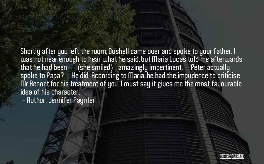 Jennifer Paynter Quotes: Shortly After You Left The Room, Bushell Came Over And Spoke To Your Father. I Was Not Near Enough To