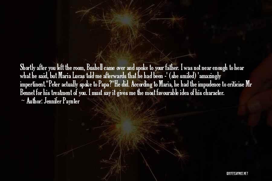 Jennifer Paynter Quotes: Shortly After You Left The Room, Bushell Came Over And Spoke To Your Father. I Was Not Near Enough To