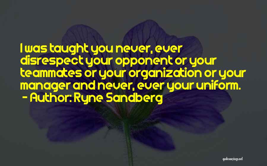 Ryne Sandberg Quotes: I Was Taught You Never, Ever Disrespect Your Opponent Or Your Teammates Or Your Organization Or Your Manager And Never,