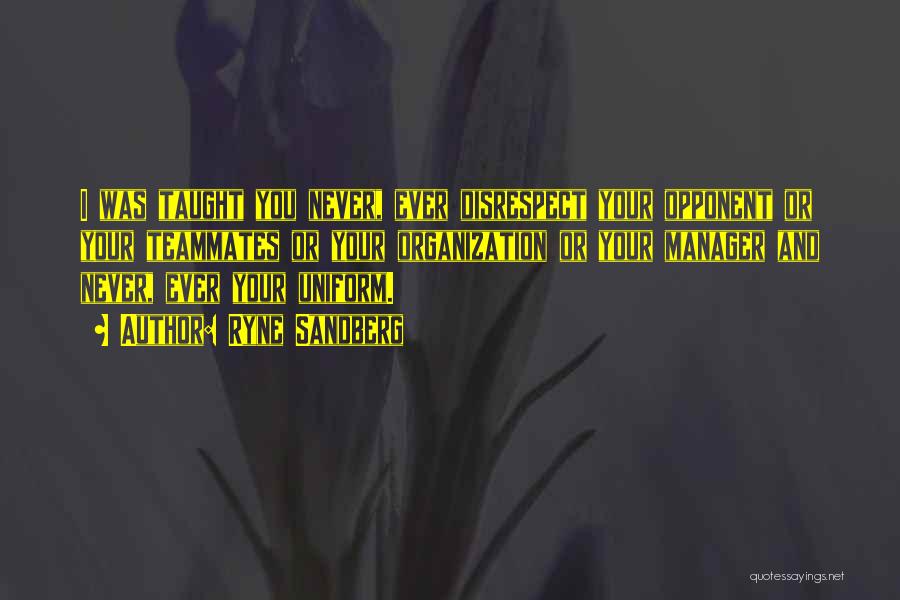 Ryne Sandberg Quotes: I Was Taught You Never, Ever Disrespect Your Opponent Or Your Teammates Or Your Organization Or Your Manager And Never,