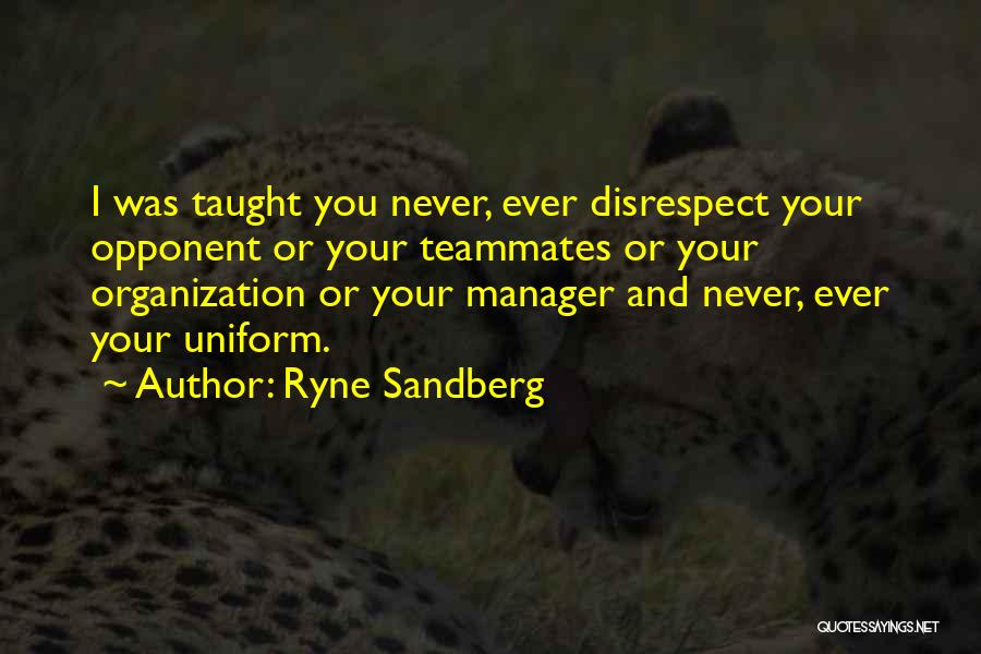 Ryne Sandberg Quotes: I Was Taught You Never, Ever Disrespect Your Opponent Or Your Teammates Or Your Organization Or Your Manager And Never,