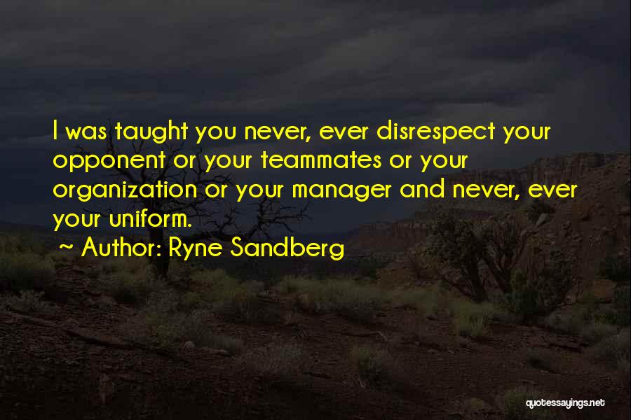 Ryne Sandberg Quotes: I Was Taught You Never, Ever Disrespect Your Opponent Or Your Teammates Or Your Organization Or Your Manager And Never,