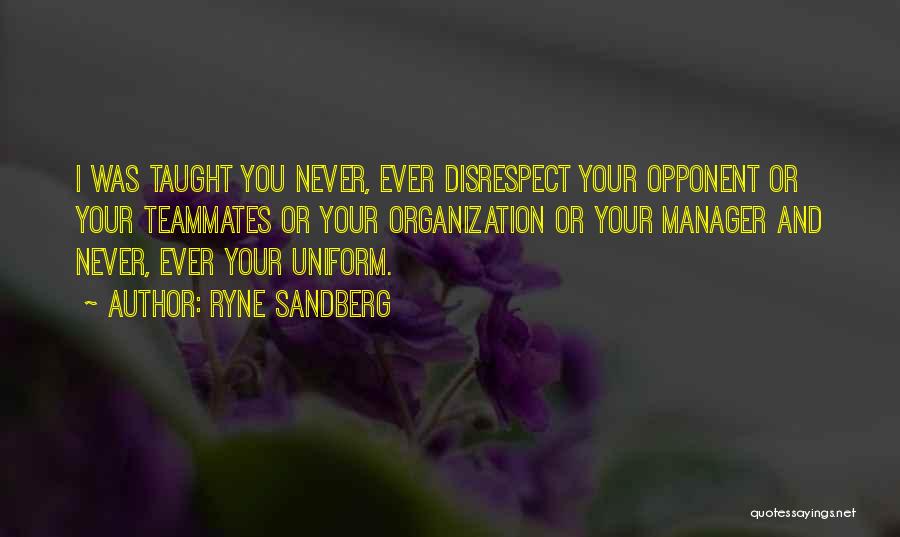 Ryne Sandberg Quotes: I Was Taught You Never, Ever Disrespect Your Opponent Or Your Teammates Or Your Organization Or Your Manager And Never,