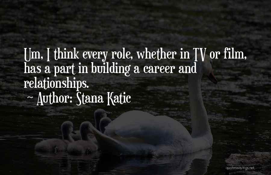 Stana Katic Quotes: Um, I Think Every Role, Whether In Tv Or Film, Has A Part In Building A Career And Relationships.