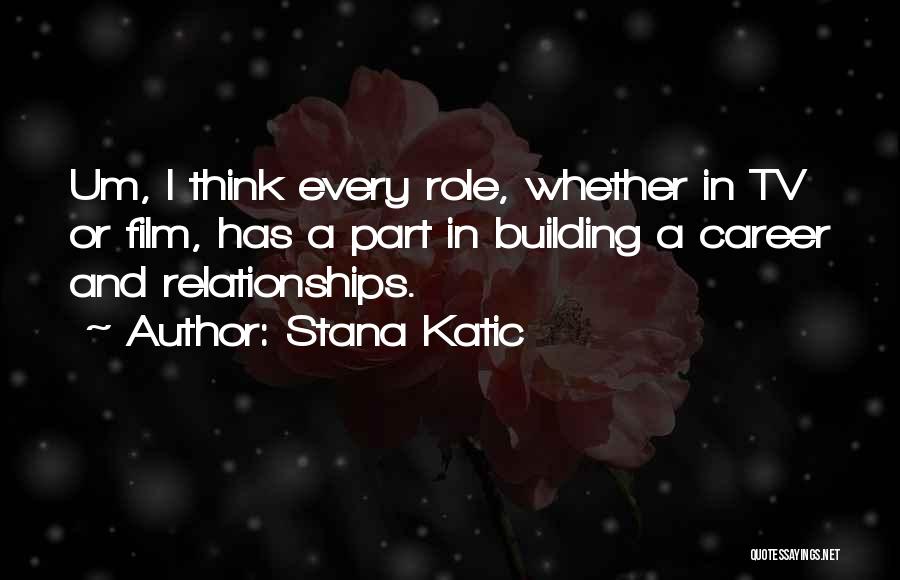 Stana Katic Quotes: Um, I Think Every Role, Whether In Tv Or Film, Has A Part In Building A Career And Relationships.