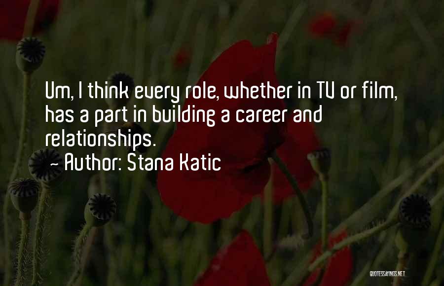 Stana Katic Quotes: Um, I Think Every Role, Whether In Tv Or Film, Has A Part In Building A Career And Relationships.