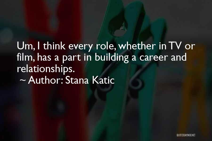 Stana Katic Quotes: Um, I Think Every Role, Whether In Tv Or Film, Has A Part In Building A Career And Relationships.