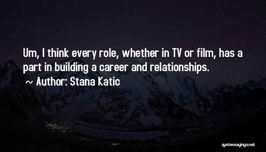 Stana Katic Quotes: Um, I Think Every Role, Whether In Tv Or Film, Has A Part In Building A Career And Relationships.