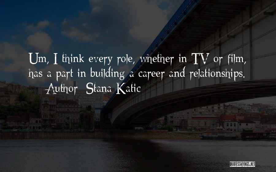 Stana Katic Quotes: Um, I Think Every Role, Whether In Tv Or Film, Has A Part In Building A Career And Relationships.